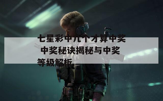 七星彩中几个才算中奖 中奖秘诀揭秘与中奖等级解析