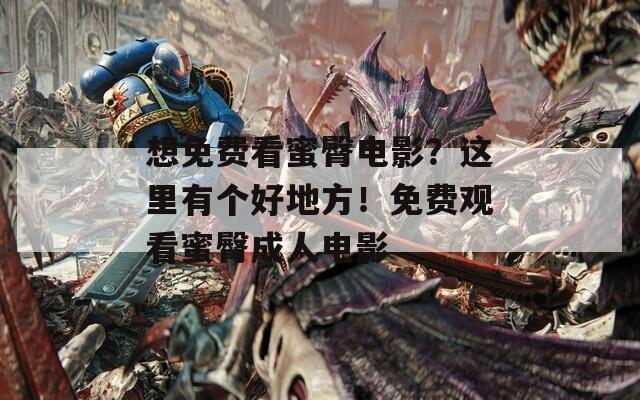 想免费看蜜臀电影？这里有个好地方！免费观看蜜臀成人电影