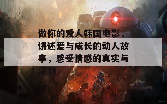 做你的爱人韩国电影，讲述爱与成长的动人故事，感受情感的真实与深刻