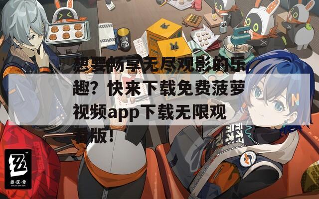 想要畅享无尽观影的乐趣？快来下载免费菠萝视频app下载无限观看版！