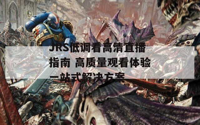 JRS低调看高清直播指南 高质量观看体验一站式解决方案