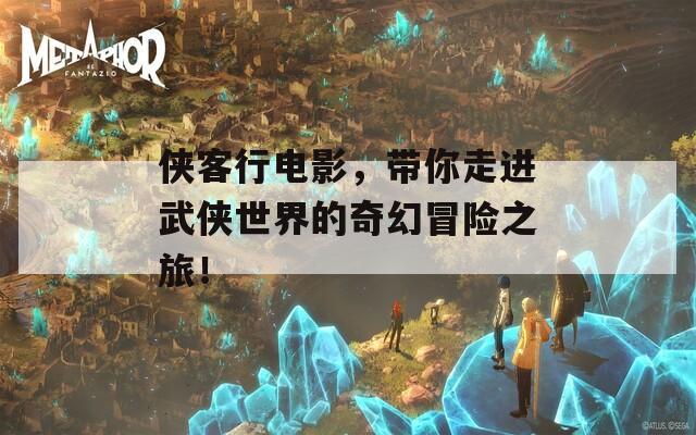 侠客行电影，带你走进武侠世界的奇幻冒险之旅！