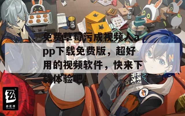 免费草莓污成视频人app下载免费版，超好用的视频软件，快来下载体验吧！