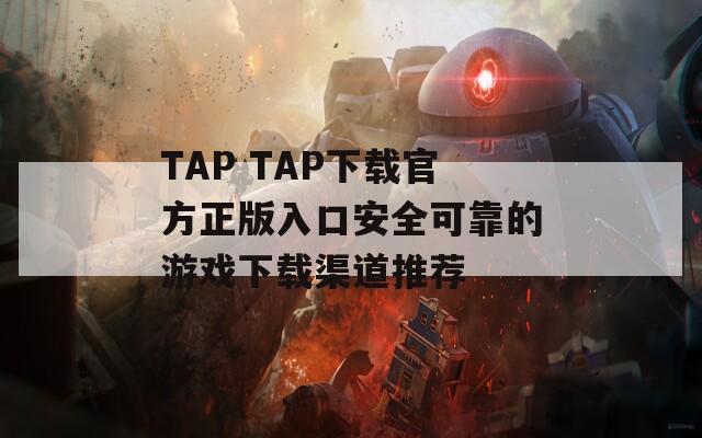 TAP TAP下载官方正版入口安全可靠的游戏下载渠道推荐
