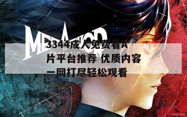 3344成人免费看A片平台推荐 优质内容一网打尽轻松观看