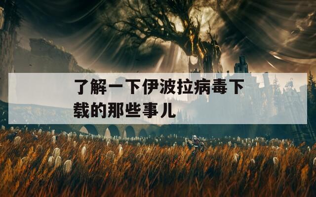 了解一下伊波拉病毒下载的那些事儿