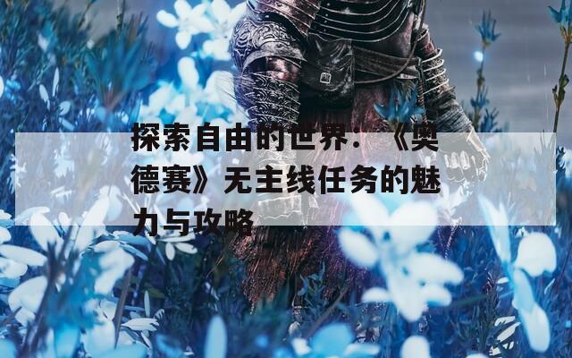 探索自由的世界：《奥德赛》无主线任务的魅力与攻略
