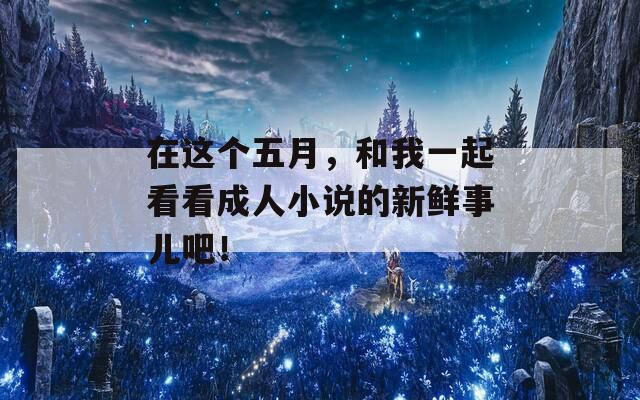 在这个五月，和我一起看看成人小说的新鲜事儿吧！