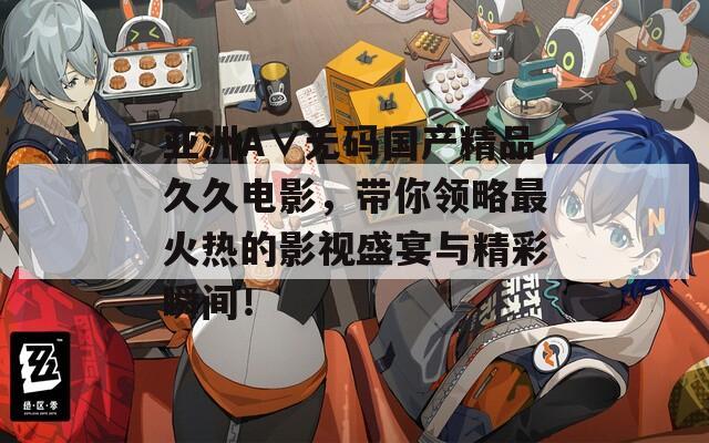 亚洲A∨无码国产精品久久电影，带你领略最火热的影视盛宴与精彩瞬间！