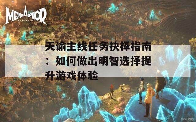 天谕主线任务抉择指南：如何做出明智选择提升游戏体验