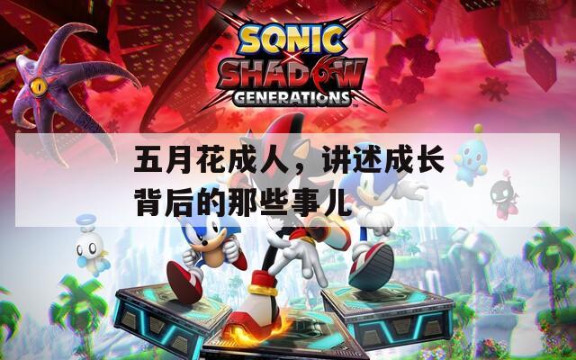五月花成人，讲述成长背后的那些事儿