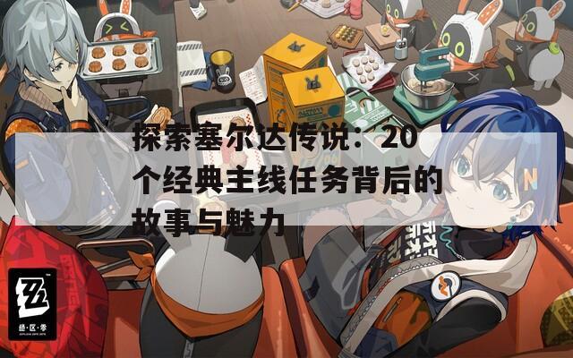 探索塞尔达传说：20个经典主线任务背后的故事与魅力