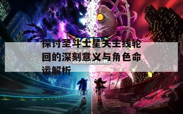 探讨圣斗士星矢主线轮回的深刻意义与角色命运解析