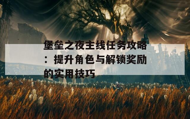 堡垒之夜主线任务攻略：提升角色与解锁奖励的实用技巧