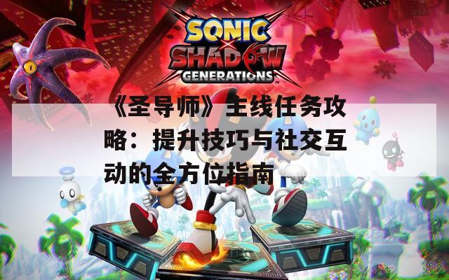 《圣导师》主线任务攻略：提升技巧与社交互动的全方位指南