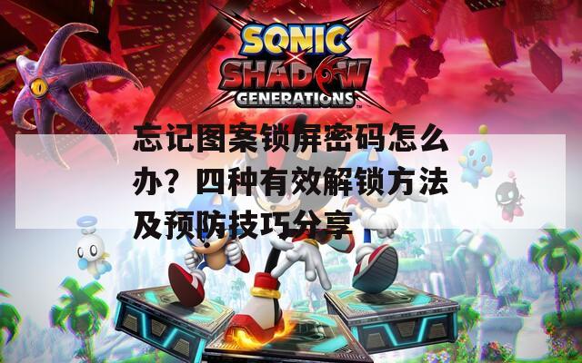 忘记图案锁屏密码怎么办？四种有效解锁方法及预防技巧分享