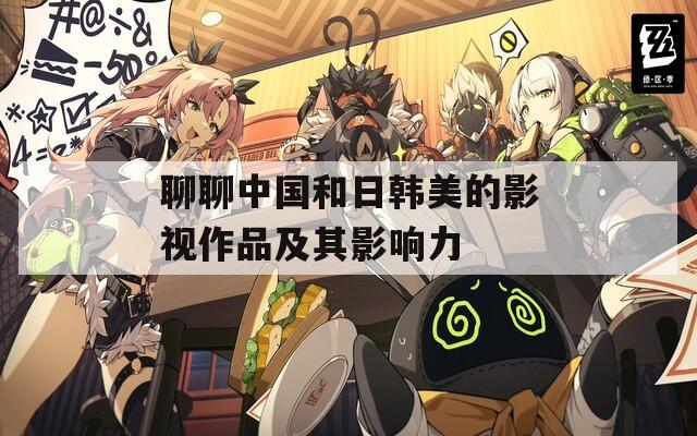 聊聊中国和日韩美的影视作品及其影响力