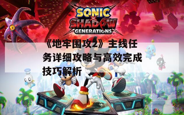 《地牢围攻2》主线任务详细攻略与高效完成技巧解析