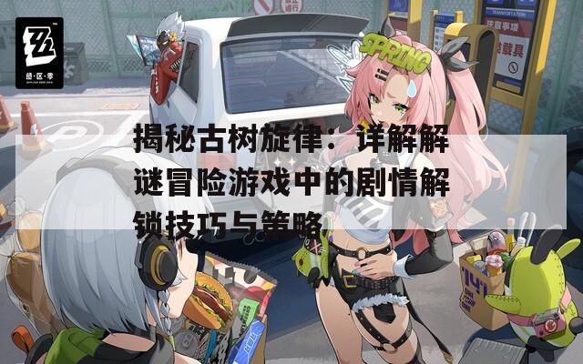 揭秘古树旋律：详解解谜冒险游戏中的剧情解锁技巧与策略