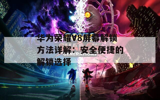 华为荣耀V8屏幕解锁方法详解：安全便捷的解锁选择