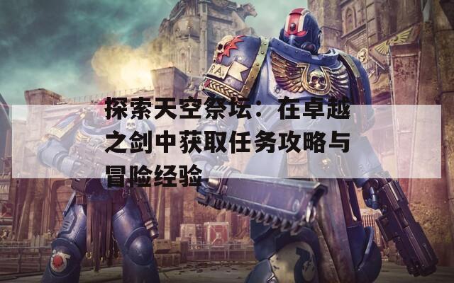 探索天空祭坛：在卓越之剑中获取任务攻略与冒险经验