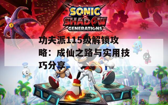 功夫派115级解锁攻略：成仙之路与实用技巧分享