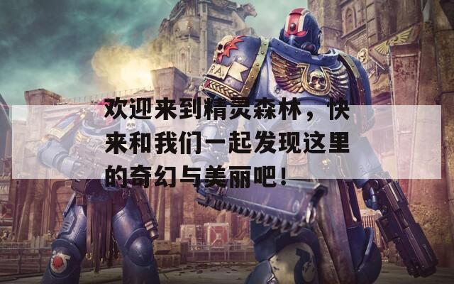 欢迎来到精灵森林，快来和我们一起发现这里的奇幻与美丽吧！