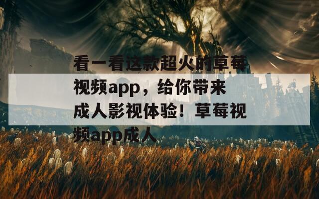 看一看这款超火的草莓视频app，给你带来成人影视体验！草莓视频app成人