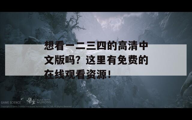 想看一二三四的高清中文版吗？这里有免费的在线观看资源！