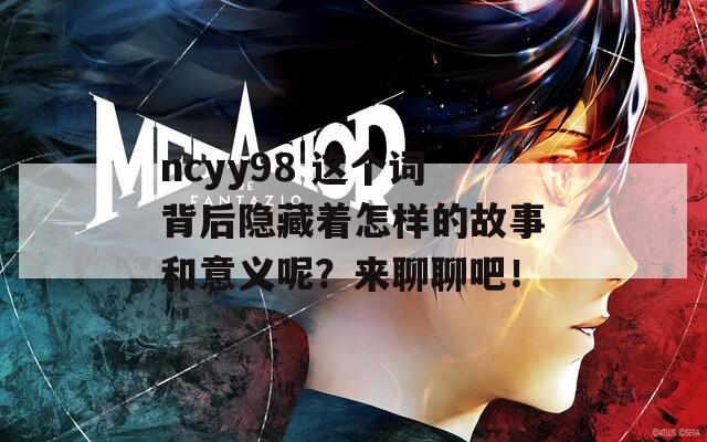 ncyy98 这个词背后隐藏着怎样的故事和意义呢？来聊聊吧！
