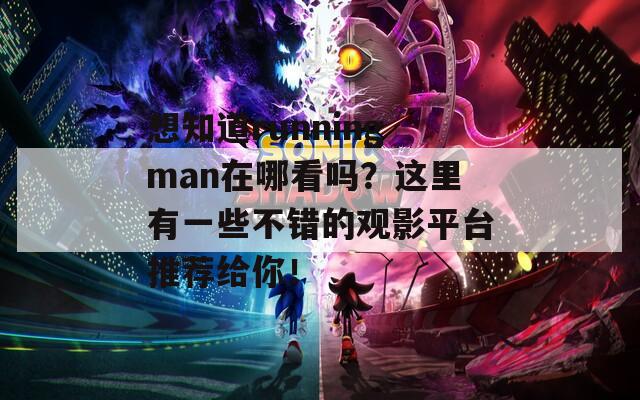 想知道runningman在哪看吗？这里有一些不错的观影平台推荐给你！
