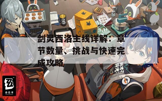 剑灵西洛主线详解：章节数量、挑战与快速完成攻略