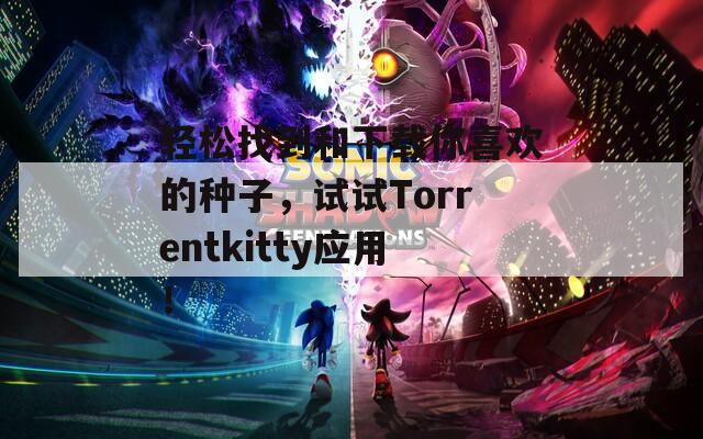 轻松找到和下载你喜欢的种子，试试Torrentkitty应用！