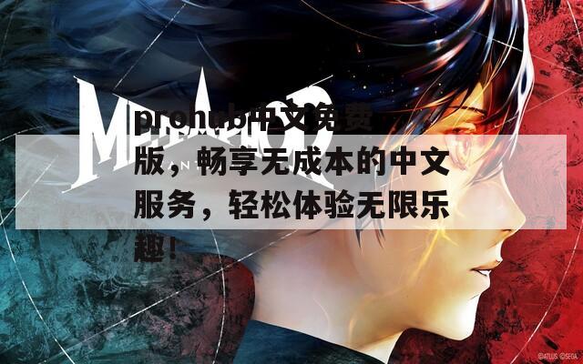 prohub中文免费版，畅享无成本的中文服务，轻松体验无限乐趣！