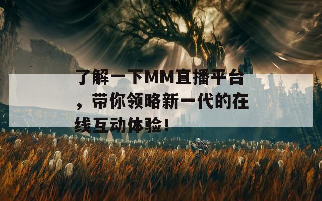 了解一下MM直播平台，带你领略新一代的在线互动体验！