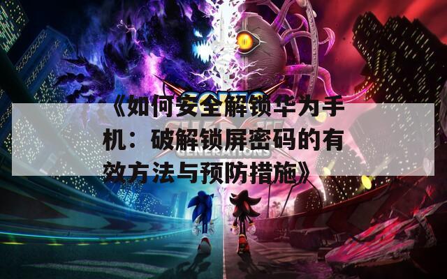 《如何安全解锁华为手机：破解锁屏密码的有效方法与预防措施》