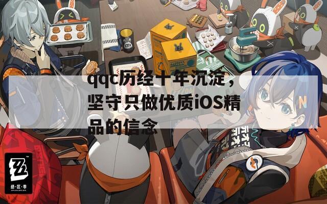qqc历经十年沉淀，坚守只做优质iOS精品的信念