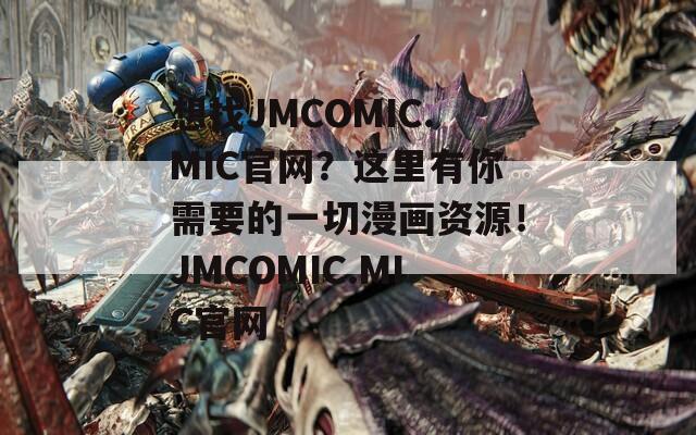 想找JMCOMIC.MIC官网？这里有你需要的一切漫画资源！JMCOMIC.MIC官网