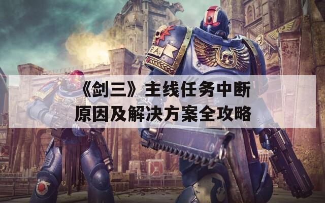 《剑三》主线任务中断原因及解决方案全攻略