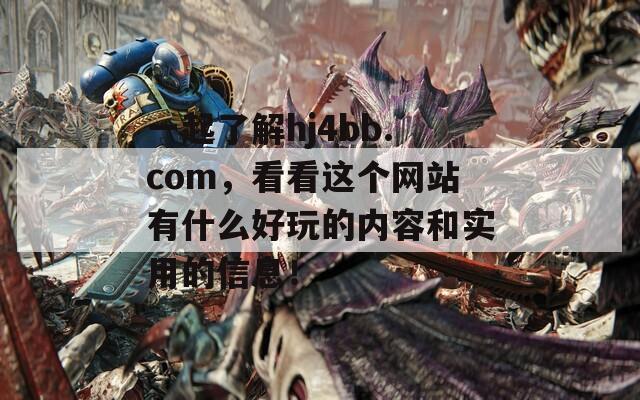 一起了解hj4bb.com，看看这个网站有什么好玩的内容和实用的信息！
