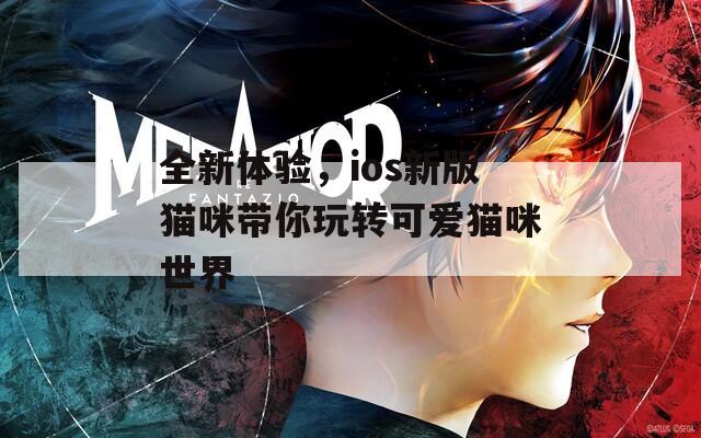 全新体验，ios新版猫咪带你玩转可爱猫咪世界