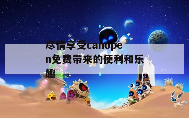 尽情享受canopen免费带来的便利和乐趣
