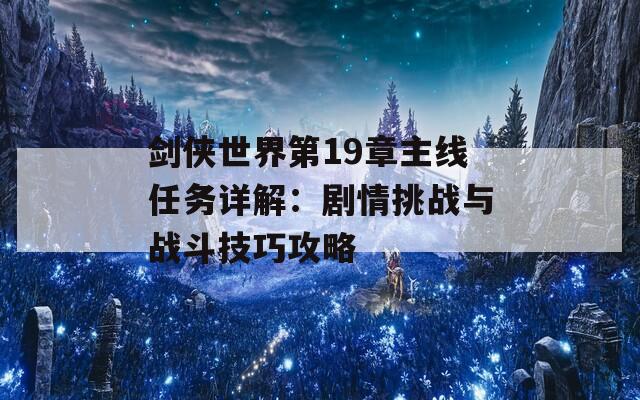 剑侠世界第19章主线任务详解：剧情挑战与战斗技巧攻略
