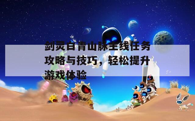 剑灵白青山脉主线任务攻略与技巧，轻松提升游戏体验