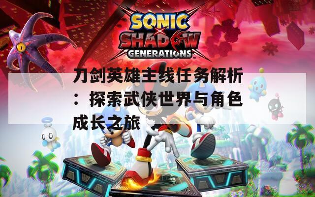 刀剑英雄主线任务解析：探索武侠世界与角色成长之旅