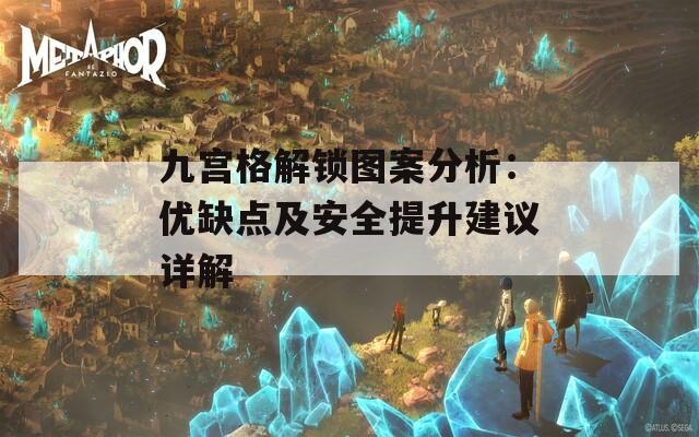 九宫格解锁图案分析：优缺点及安全提升建议详解