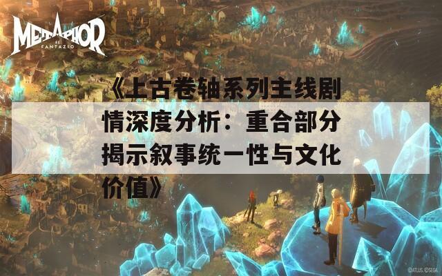 《上古卷轴系列主线剧情深度分析：重合部分揭示叙事统一性与文化价值》