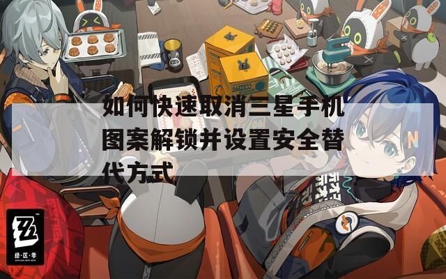如何快速取消三星手机图案解锁并设置安全替代方式