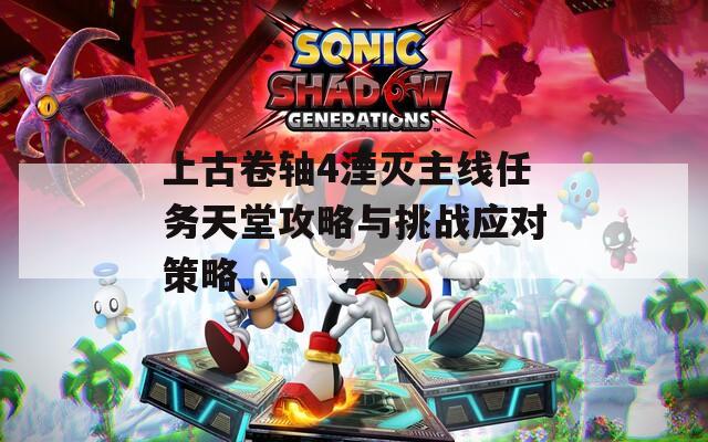 上古卷轴4湮灭主线任务天堂攻略与挑战应对策略