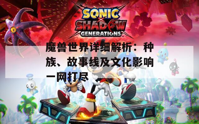 魔兽世界详细解析：种族、故事线及文化影响一网打尽